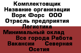 Комплектовщик › Название организации ­ Ворк Форс, ООО › Отрасль предприятия ­ Логистика › Минимальный оклад ­ 32 000 - Все города Работа » Вакансии   . Северная Осетия